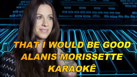 ALANIS MORISSETE THAT I WOULD BE GOOD