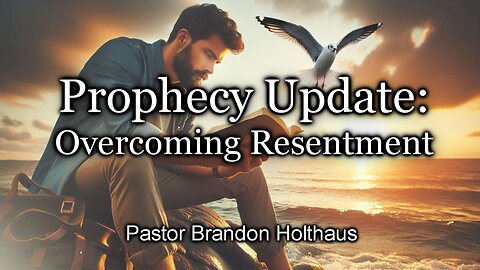 Prophecy Update: Overcoming Resentment