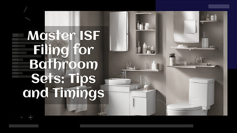 Navigating ISF for Bathroom Sets: Filing Tips for Smooth Imports