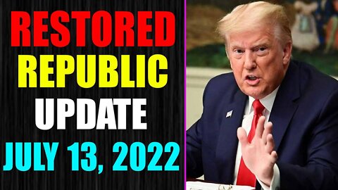 RESTORED REPUBLIC VIA A GCR UPDATE AS OF JULY 13, 2022 - TRUMP NEWS