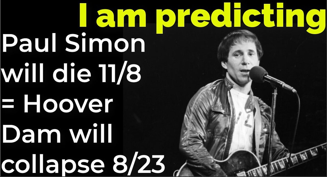 I am predicting: Paul Simon will die 11/8 = Hoover Dam will collapse 8/23