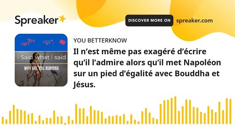 Il n’est même pas exagéré d’écrire qu’il l’admire alors qu’il met Napoléon sur un pied d’égalité ave