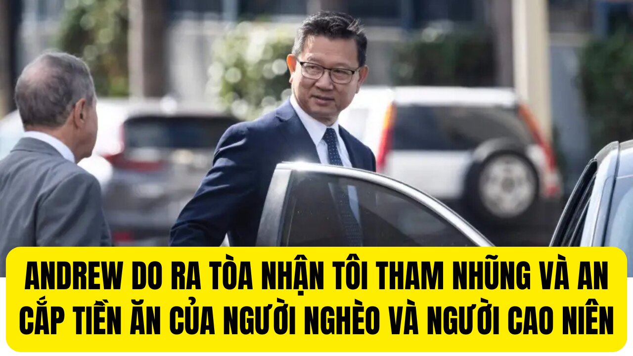 Andrew Do Ra Tòa Nhận Tội Tham Nhũng Và Ăn Cắp Tiền Công Giúp Người Nghèo Và Cao Niên