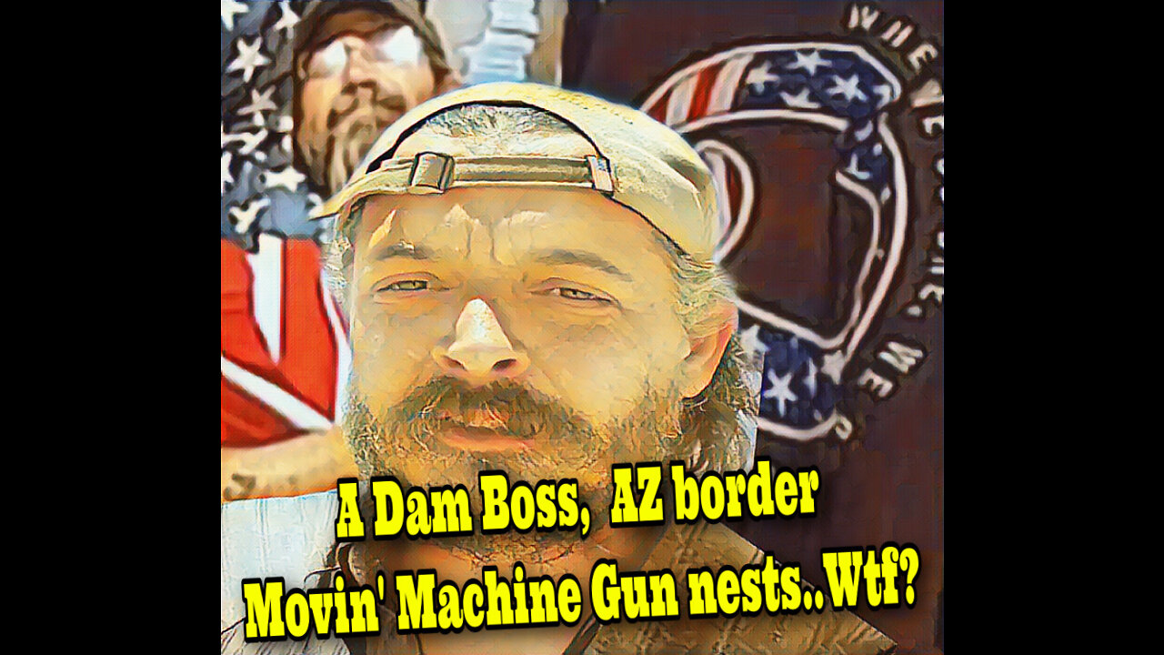 A Dam Boss, AZ border..movin’ machine gun nests?