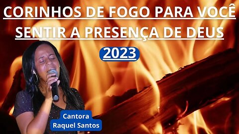 Os melhores corinhos de fogo de 2023 para você sentir a presença de Deus | Raquel Santos