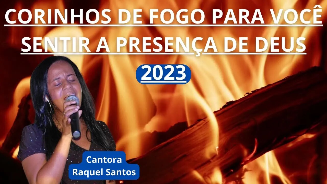 Os melhores corinhos de fogo de 2023 para você sentir a presença de Deus | Raquel Santos