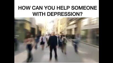 HOW WE CAN HELP SOMEONE WITH DEPRESSION