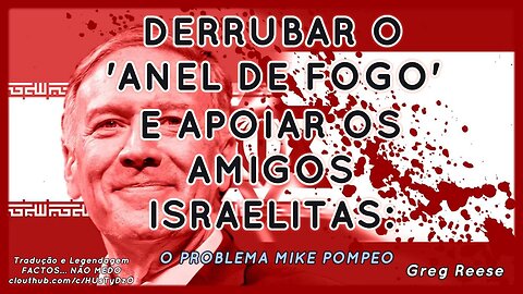 💉⚠️DERRUBAR O 'ANEL DE FOGO' E APOIAR OS AMIGOS ISRAELITAS: O PROBLEMA MIKE POMPEO (GREG REESE)💉⚠️