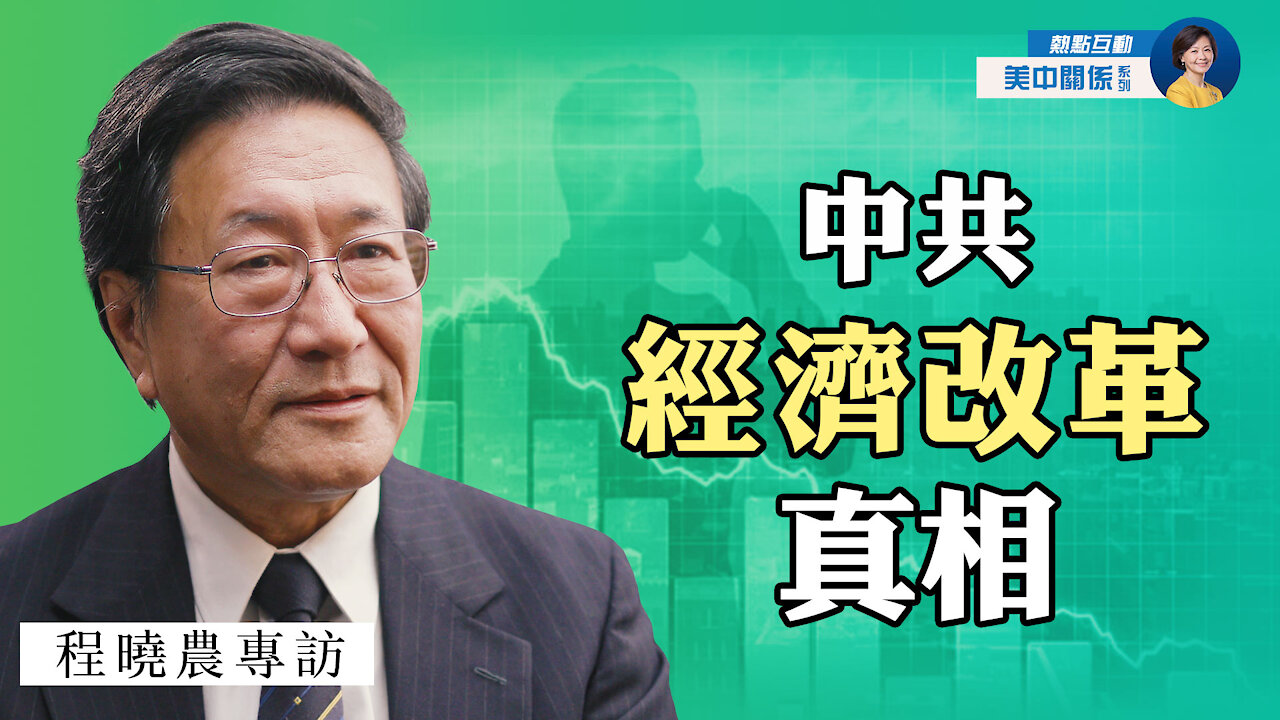 專訪程曉農：中共經濟改革埋下了美中衝突的種子；計劃經濟為何垮台？國企私有化真相中共不敢談 | 熱點互動 07/11/2021