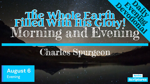 August 6 Evening Devotional | The Whole Earth Filled With His Glory! | Morning & Evening by Spurgeon