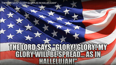 THE LORD SAYS " GLORY! GLORY! MY GLORY WILL BE SPREAD ...AS IN HALLELUJAH!"