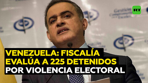 Fiscalía venezolana revisa los casos de 225 personas detenidas por la violencia postelectoral