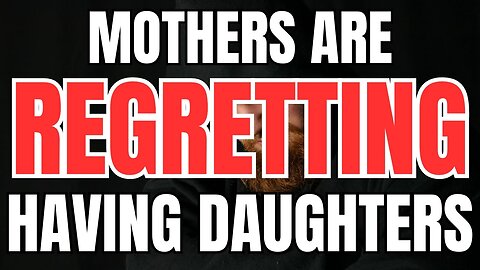 Mothers are Regretting Having Daughters