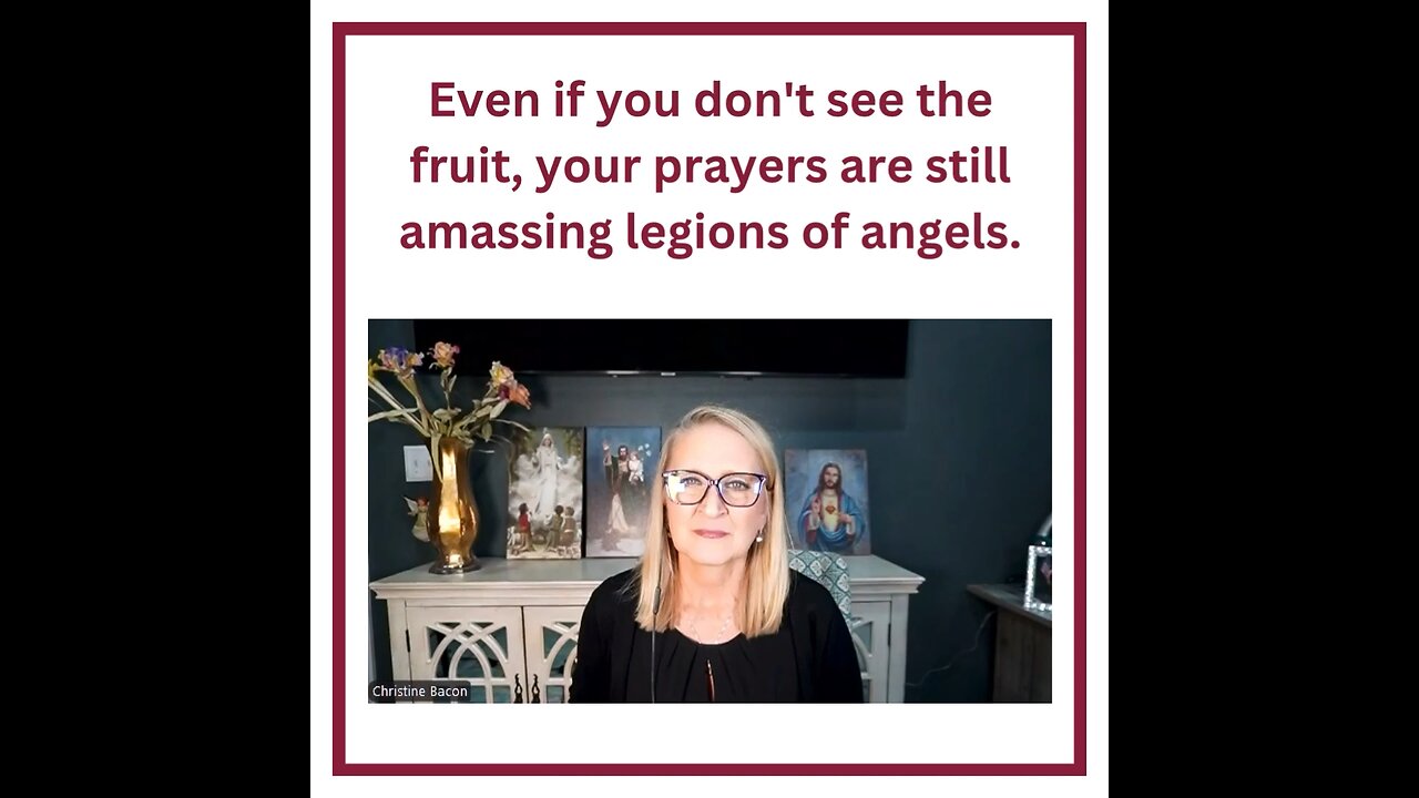 Even if you don't see the fruit, your prayers are still amassing legions of angels.