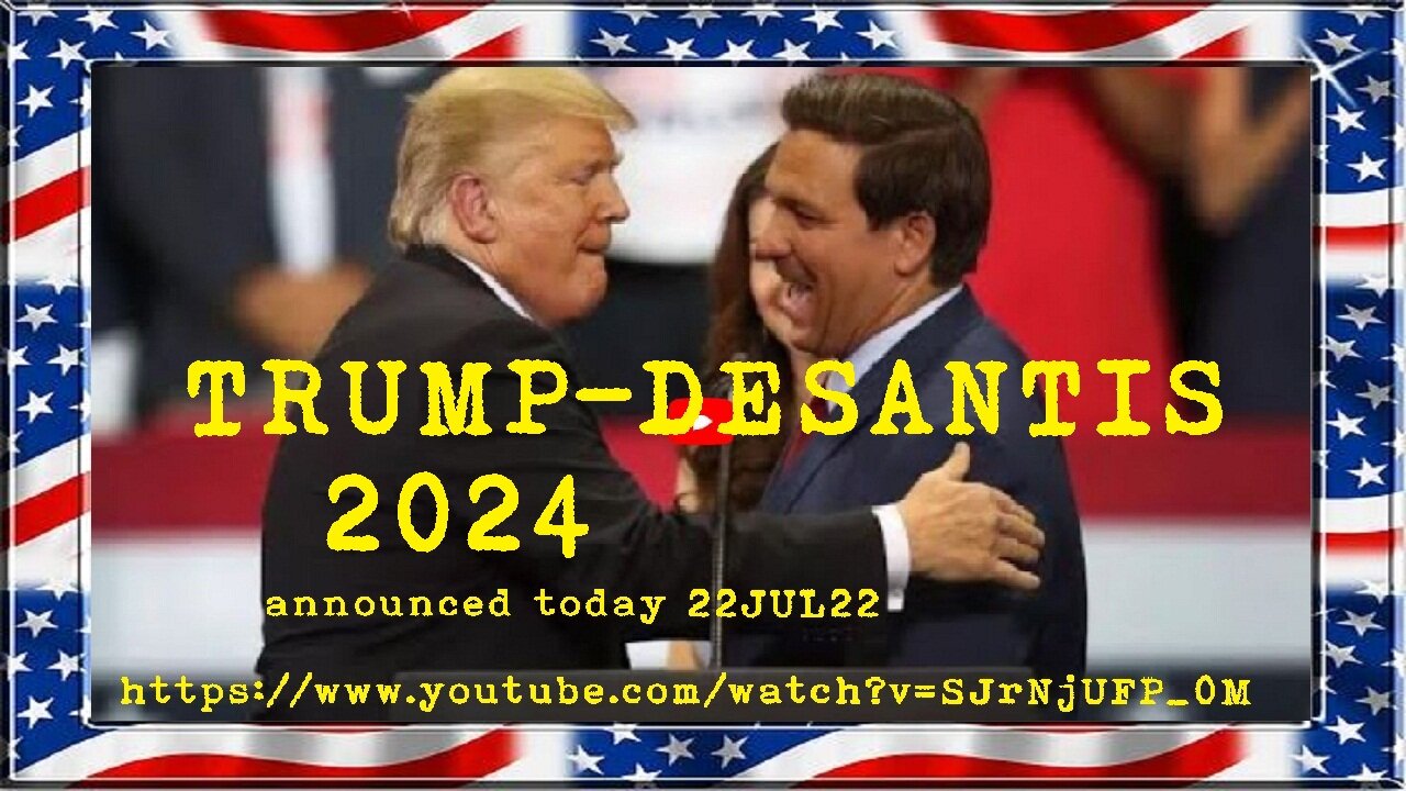 announced today 22JUL22 - it's TRUMP-DESANTIS 2024