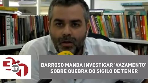 Barroso manda investigar 'vazamento' sobre quebra do sigilo de Temer