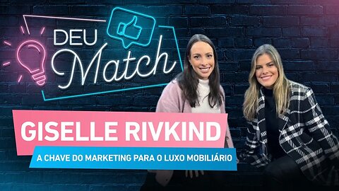 Deu Match #50 - Giselle Rivkind: a chave do marketing para o luxo mobiliário