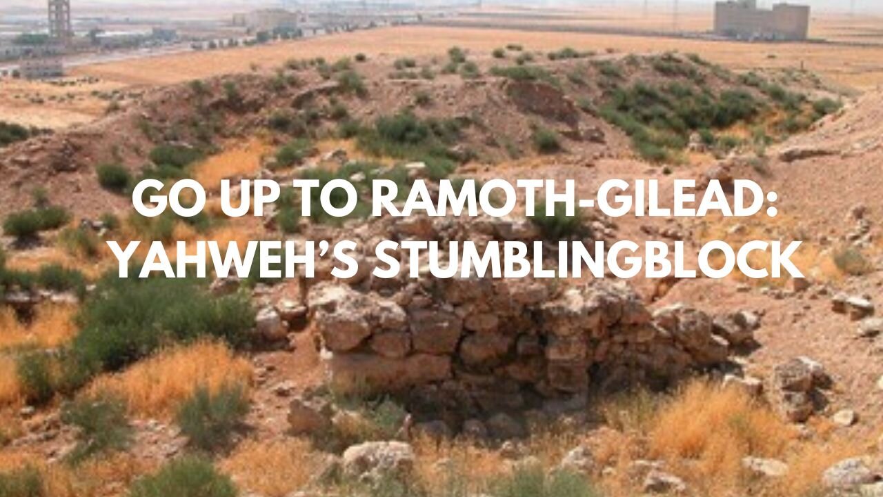 GO UP TO RAMOTH-GILEAD: YAHWEH’S STUMBLINGBLOCK,