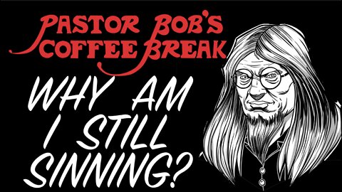 WHY AM I STILL SINNING? / Pastor Bob's Coffee Break