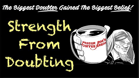 STRENGTH FROM DOUBTING / PB’s Coffee Break