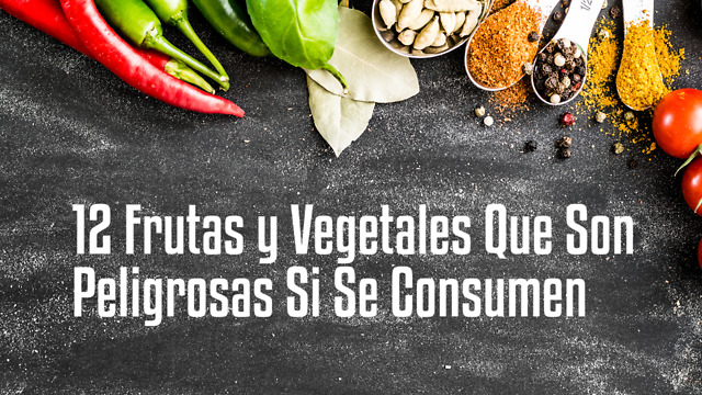 12 Frutas y Vegetales Que Son Peligrosas Si Se Consumen
