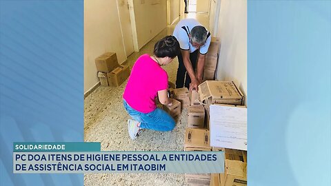 Solidariedade: PC Doa Itens de Higiene Pessoal a Entidades de Assistência Social em Itaobim.