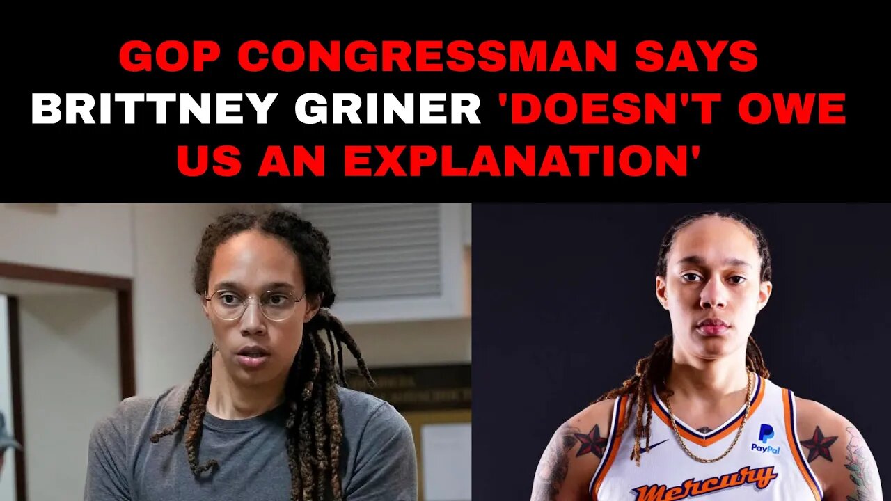 GOP Congressman Says Brittney Griner 'Doesn't Owe Us an Explanation'