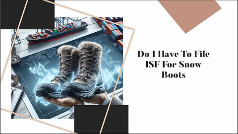ISF for Snow Boots: Navigating Customs Compliance and Requirements
