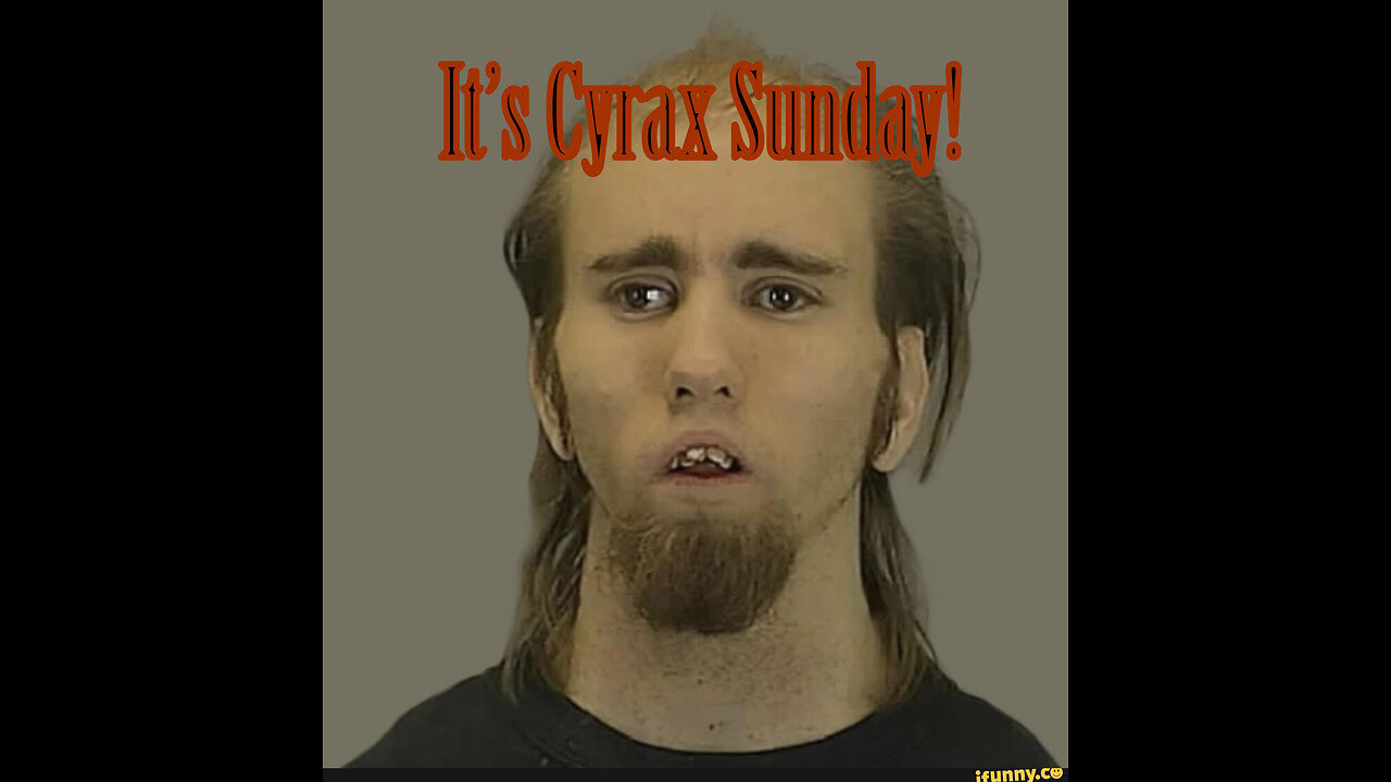 CYRAX SUNDAY! ARREST, FREAK OUTS, HEAD SCABS AND MORE!