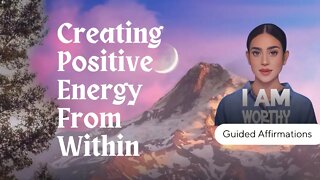 Creating Positive Energy From Within - Guided Affirmations