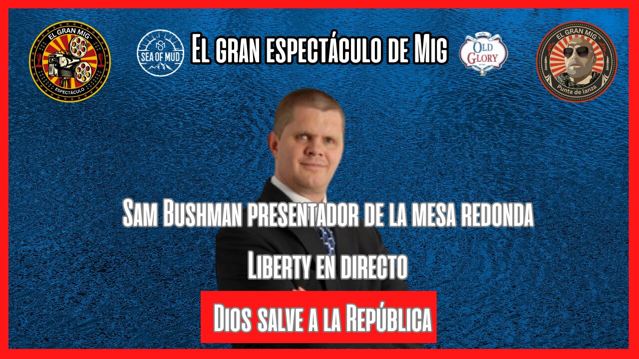 DIOS SALVE A LA REPÚBLICA CON SAM BUSHMAN DE LA LIBERTAD MESA REDONDA SOBRE EL GRAN MIG |EP177