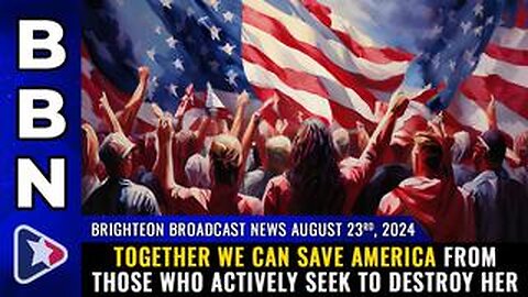 BBN, Aug 23, 2023 – Together we can SAVE AMERICA...