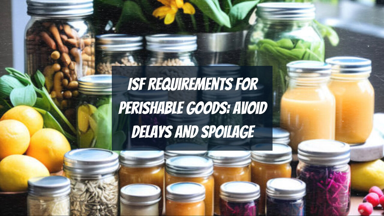 Mastering the ISF: Essential Tips for Importing Perishable Goods