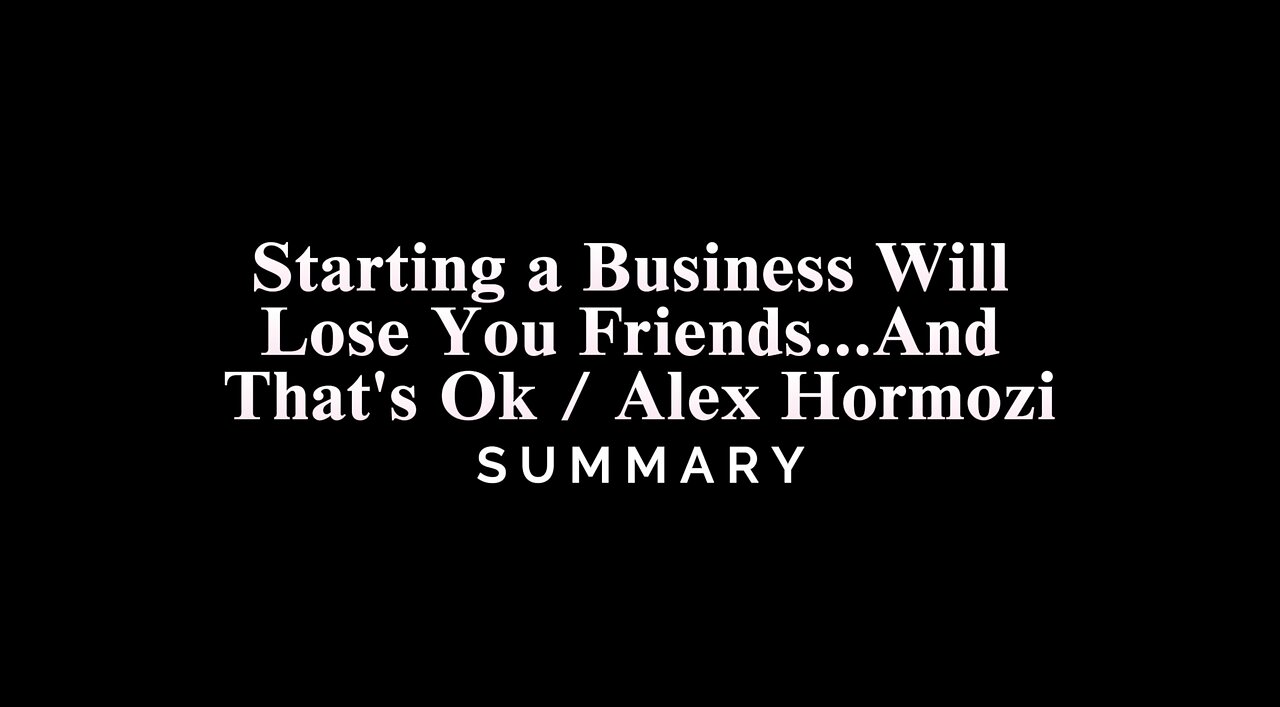 Starting a Business Will Lose You Friends...And That's Ok / Alex Hormozi - SUMMARY