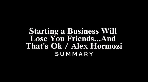 Starting a Business Will Lose You Friends...And That's Ok / Alex Hormozi - SUMMARY