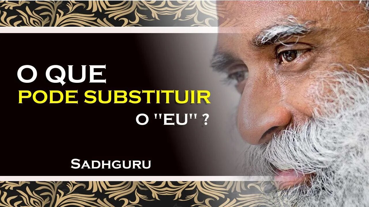 SADHGURU - O QUE PODE SUBSTITUIR ESTA COISA QUE CHAMAMOS DE EU, SADHGURU DUBLADO