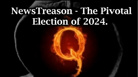 Q - NewsTreason | The Pivotal Election of 2024