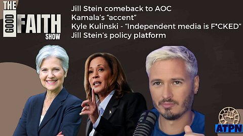 JILL STEIN REPLIES TO AOC'S SLANDER, KYLE KULINSKI - "INDEPENDENT MEDIA IS F*CKED" - Good Faith Show