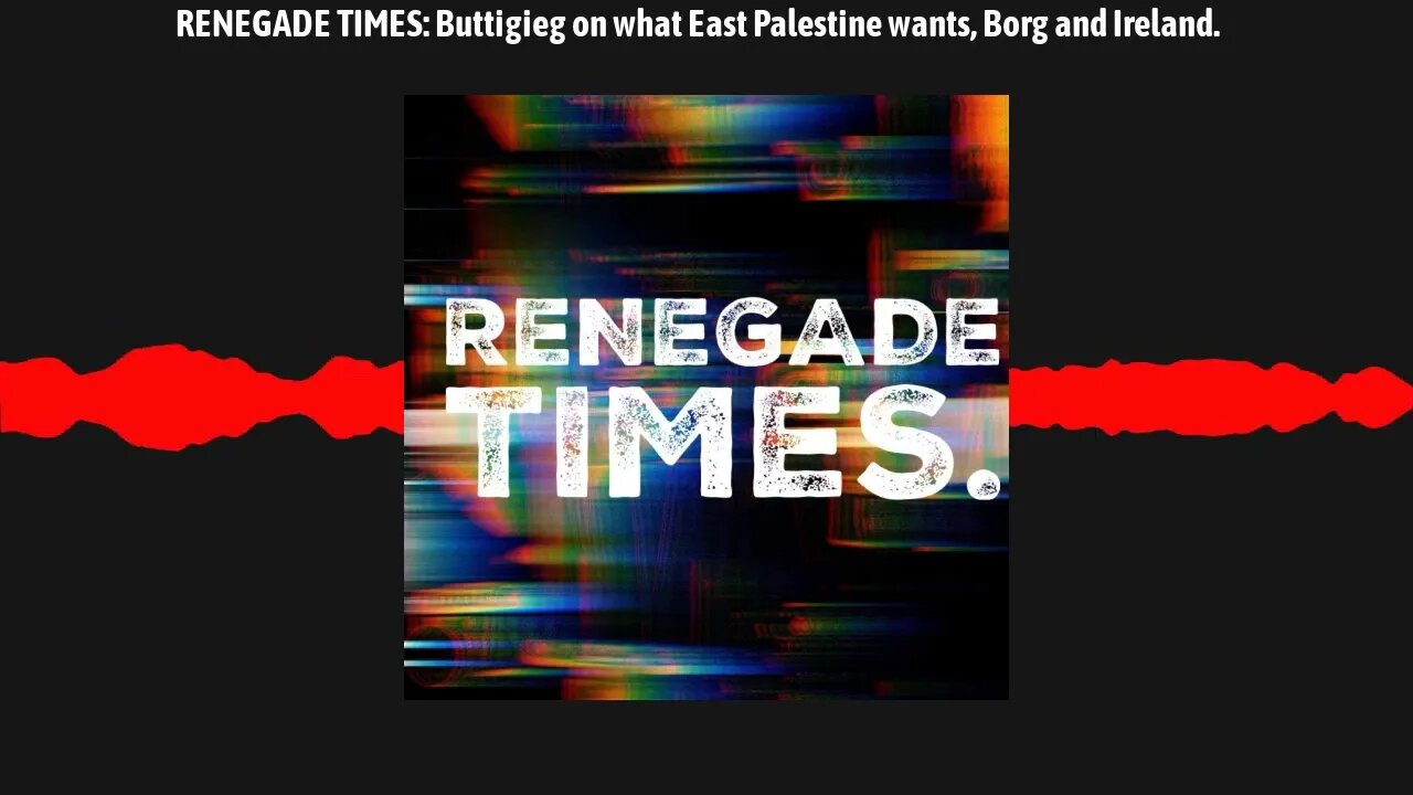 RENEGADE TIMES: Buttigieg on what East Palestine wants, Borg and Ireland.