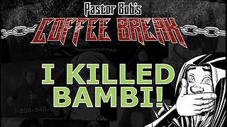 I KILLED BAMBI / Pastor Bob's Coffee Break