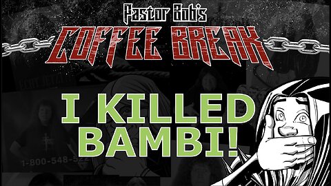 I KILLED BAMBI / Pastor Bob's Coffee Break