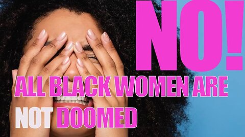 No! Black Women Aren't Doomed Because of The Actions Of One