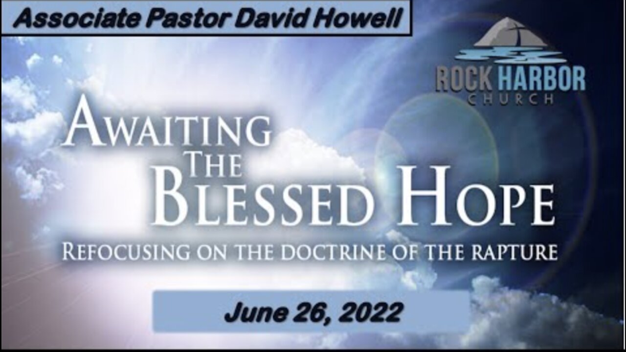 6/26/2022 - Sunday Sermon - Associate Pastor David Howell: Our Blessed Hope: The Rapture