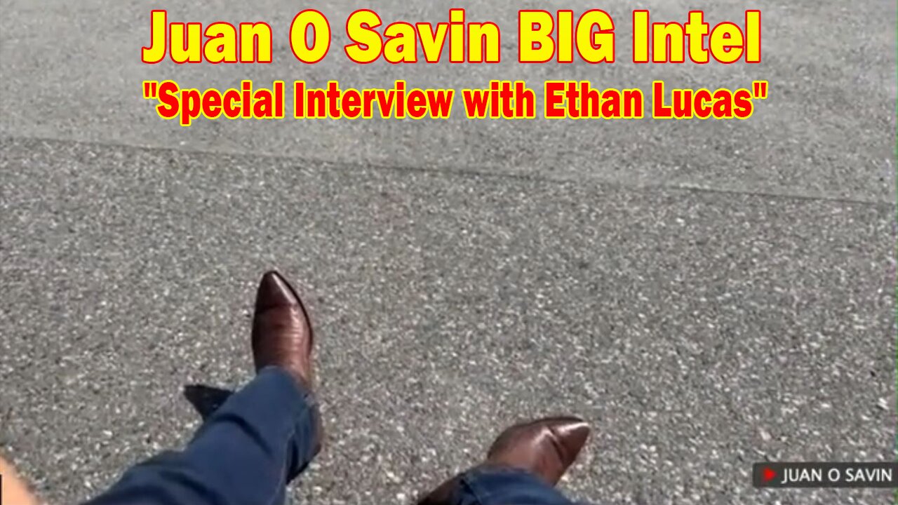 Juan O Savin BIG Intel May 19: "Special Interview with Ethan Lucas"