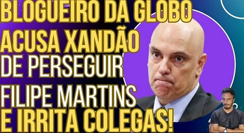 FOGO NO PARQUINHO: Blogueiro da GloboNews acusa Xandão de perseguir Filipe Martins e irrita colegas