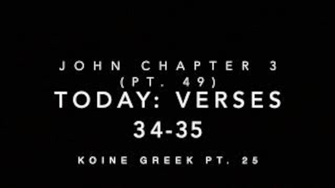 John Ch 3 Part 49 Verses 34-35 (Koine Greek 25)