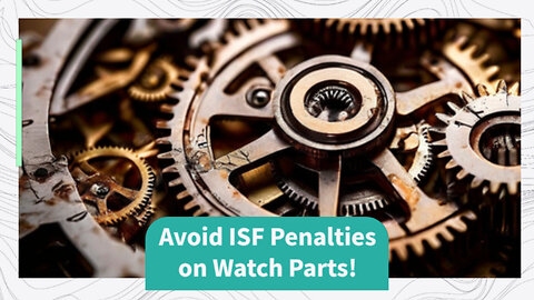 ISF Compliance Made Easy: Avoid Penalties for Watch Accessories and Parts
