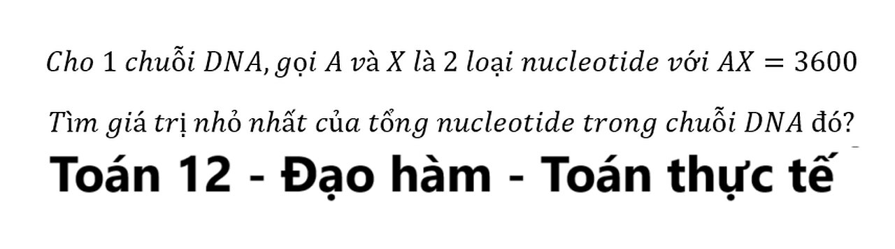 Cho 1 chuỗi DNA,gọi A và X là 2 loại nucleotide với AX=3600 Tìm giá trị nhỏ nhất