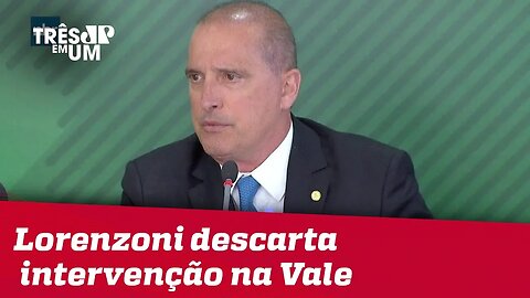 Onyx Lorenzoni descarta intervenção do governo na Vale