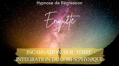 Enquête 83 - INCARNATION & DESCENTE DANS LA MATIERE (pour Ames individuelles) - HYPNOSE ENQUETE
